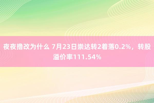 夜夜撸改为什么 7月23日崇达转2着落0.2%，转股溢价率111.54%