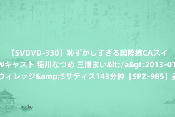 【SVDVD-330】恥ずかしすぎる国際線CAスイートクラス研修 Wキャスト 稲川なつめ 三浦まい</a>2013-01-10サディスティックヴィレッジ&$サディス143分钟【SPZ-985】美女限定公開エロ配信生中継！素人娘、カップルたちがいたずら、フェラ、セクロスで完全アウトな映像集 南京幽闲保障金最低尺度上调45元/月