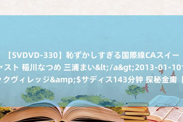 【SVDVD-330】恥ずかしすぎる国際線CAスイートクラス研修 Wキャスト 稲川なつめ 三浦まい</a>2013-01-10サディスティックヴィレッジ&$サディス143分钟 探秘金庸【射雕英雄传】里的十大绝世好意思女