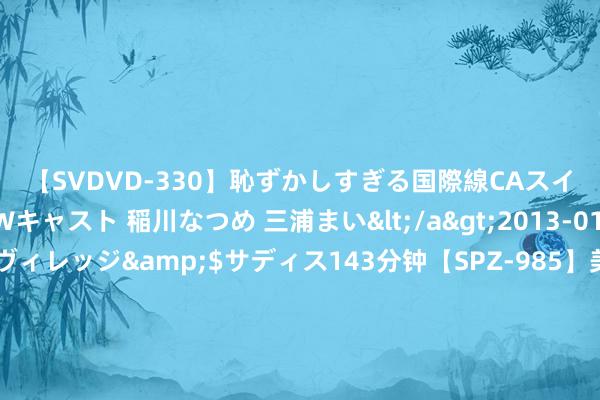 【SVDVD-330】恥ずかしすぎる国際線CAスイートクラス研修 Wキャスト 稲川なつめ 三浦まい</a>2013-01-10サディスティックヴィレッジ&$サディス143分钟【SPZ-985】美女限定公開エロ配信生中継！素人娘、カップルたちがいたずら、フェラ、セクロスで完全アウトな映像集 千方百计促进企业篡改