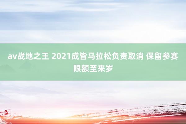 av战地之王 2021成皆马拉松负责取消 保留参赛限额至来岁