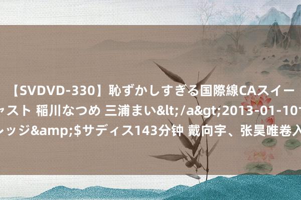 【SVDVD-330】恥ずかしすぎる国際線CAスイートクラス研修 Wキャスト 稲川なつめ 三浦まい</a>2013-01-10サディスティックヴィレッジ&$サディス143分钟 戴向宇、张昊唯卷入嫖娼丑闻，影响近10部剧集，包括《庆余年》