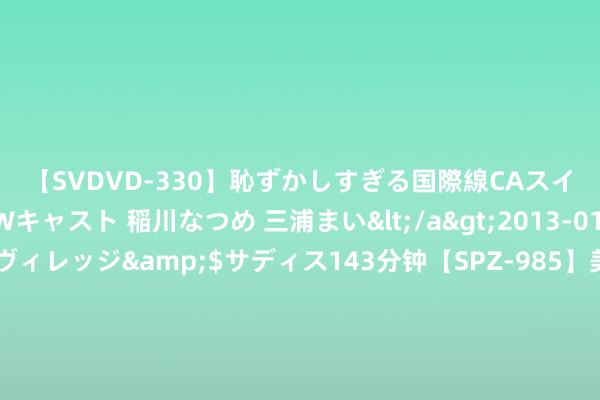 【SVDVD-330】恥ずかしすぎる国際線CAスイートクラス研修 Wキャスト 稲川なつめ 三浦まい</a>2013-01-10サディスティックヴィレッジ&$サディス143分钟【SPZ-985】美女限定公開エロ配信生中継！素人娘、カップルたちがいたずら、フェラ、セクロスで完全アウトな映像集 碳酸锂下破8万元关节本钱线，再向下产能或加快出清｜行业风向标