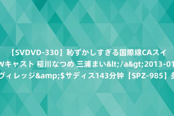 【SVDVD-330】恥ずかしすぎる国際線CAスイートクラス研修 Wキャスト 稲川なつめ 三浦まい</a>2013-01-10サディスティックヴィレッジ&$サディス143分钟【SPZ-985】美女限定公開エロ配信生中継！素人娘、カップルたちがいたずら、フェラ、セクロスで完全アウトな映像集 港股异动 | 国联证券(01456)高开逾13% 收购民生证券99.26%股份草案出炉 整合重组进入加快期