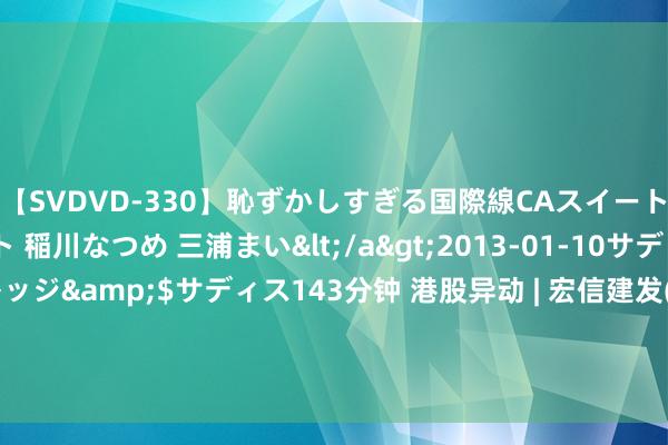 【SVDVD-330】恥ずかしすぎる国際線CAスイートクラス研修 Wキャスト 稲川なつめ 三浦まい</a>2013-01-10サディスティックヴィレッジ&$サディス143分钟 港股异动 | 宏信建发(09930)涨超11% 上半年纯利同比增超13% 中期息每股0.05港元