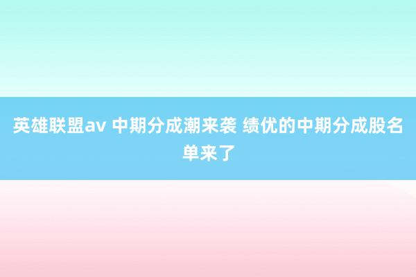 英雄联盟av 中期分成潮来袭 绩优的中期分成股名单来了