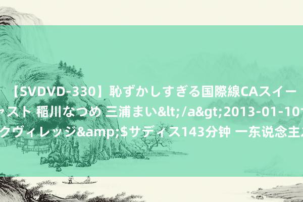 【SVDVD-330】恥ずかしすぎる国際線CAスイートクラス研修 Wキャスト 稲川なつめ 三浦まい</a>2013-01-10サディスティックヴィレッジ&$サディス143分钟 一东说念主之下682话，点名八奇技，老陆又被踩