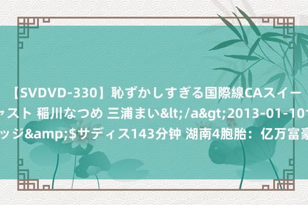 【SVDVD-330】恥ずかしすぎる国際線CAスイートクラス研修 Wキャスト 稲川なつめ 三浦まい</a>2013-01-10サディスティックヴィレッジ&$サディス143分钟 湖南4胞胎：亿万富豪父亲已而离世留47套房，今没钱上学辍学在家