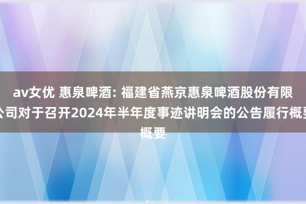 av女优 惠泉啤酒: 福建省燕京惠泉啤酒股份有限公司对于召开2024年半年度事迹讲明会的公告履行概要