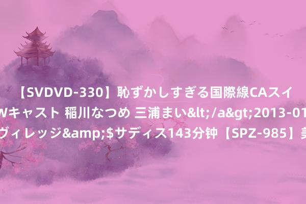 【SVDVD-330】恥ずかしすぎる国際線CAスイートクラス研修 Wキャスト 稲川なつめ 三浦まい</a>2013-01-10サディスティックヴィレッジ&$サディス143分钟【SPZ-985】美女限定公開エロ配信生中継！素人娘、カップルたちがいたずら、フェラ、セクロスで完全アウトな映像集 赣能股份：上半年净利润3.39亿元 同比增长150.67%