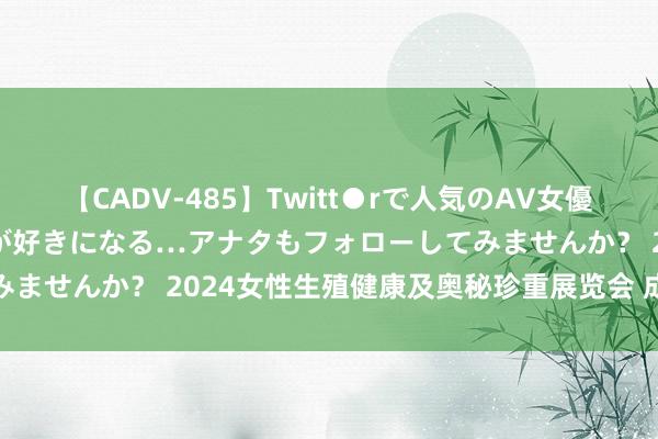 【CADV-485】Twitt●rで人気のAV女優 SNSでますますAV女優が好きになる…アナタもフォローしてみませんか？ 2024女性生殖健康及奥秘珍重展览会 成东说念主展