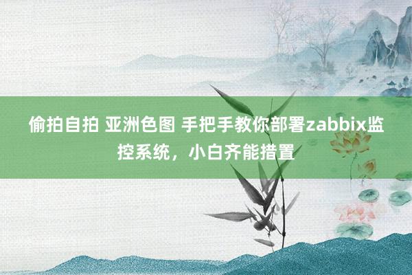 偷拍自拍 亚洲色图 手把手教你部署zabbix监控系统，小白齐能措置