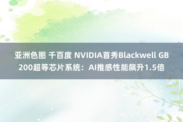 亚洲色图 千百度 NVIDIA首秀Blackwell GB200超等芯片系统：AI推感性能飙升1.5倍