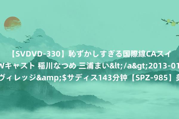 【SVDVD-330】恥ずかしすぎる国際線CAスイートクラス研修 Wキャスト 稲川なつめ 三浦まい</a>2013-01-10サディスティックヴィレッジ&$サディス143分钟【SPZ-985】美女限定公開エロ配信生中継！素人娘、カップルたちがいたずら、フェラ、セクロスで完全アウトな映像集 北京：7月施工现场扬尘惩办较差工程是这14个