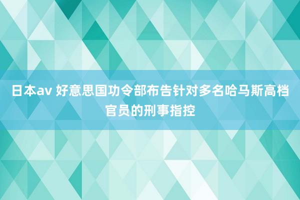 日本av 好意思国功令部布告针对多名哈马斯高档官员的刑事指控