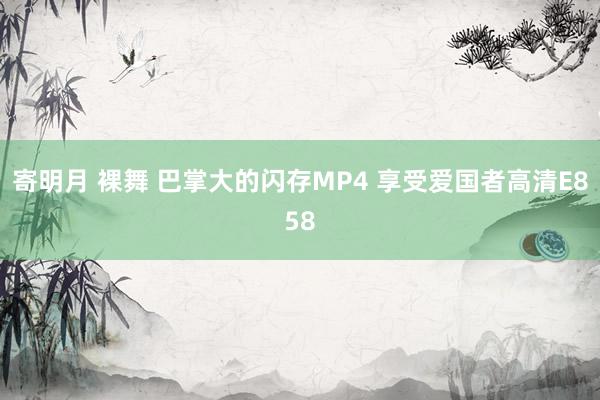 寄明月 裸舞 巴掌大的闪存MP4 享受爱国者高清E858