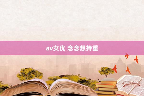 av女优 念念想持重