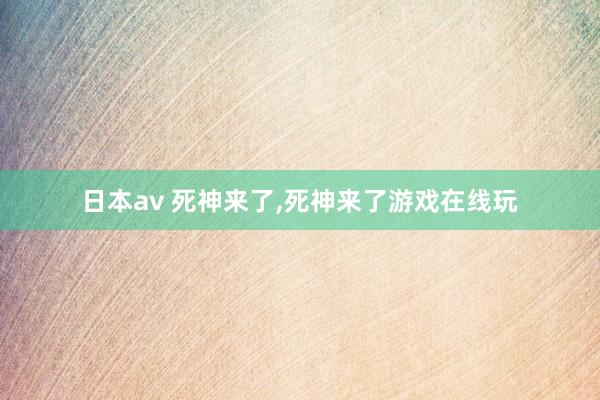 日本av 死神来了，死神来了游戏在线玩