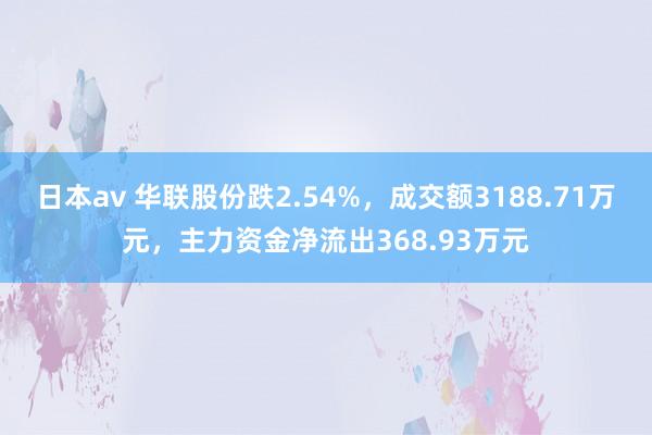 日本av 华联股份跌2.54%，成交额3188.71万元，主力资金净流出368.93万元