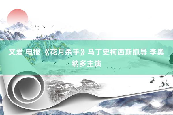 文爱 电报 《花月杀手》马丁史柯西斯抓导 李奥纳多主演