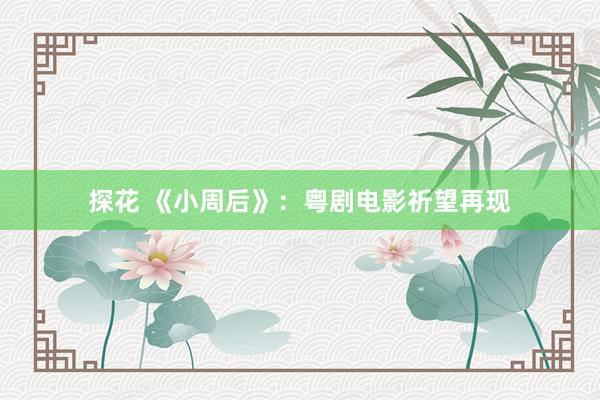 探花 《小周后》：粤剧电影祈望再现